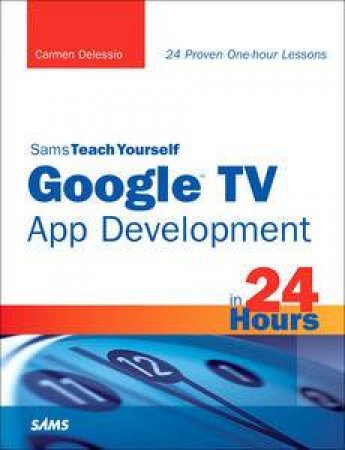 Sams Teach Yourself Google TV App Development in 24 Hours by Carmen Delessio