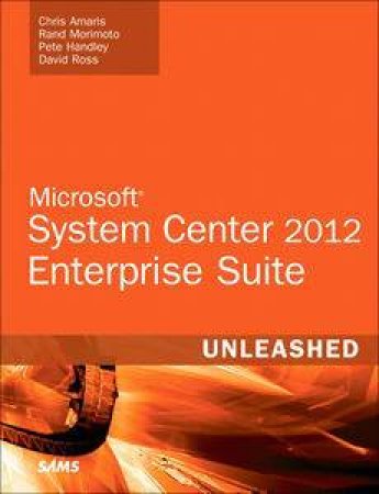 Microsoft System Center 2012 Enterprise Suite Unleashed by Chris Amaris & Rand Morimoto & P Handley
