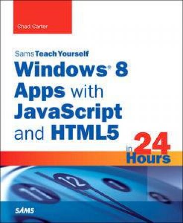 Sams Teach Yourself Windows 8 Metro Apps with JavaScript and HTML5 in 24Hours by Chad Carter