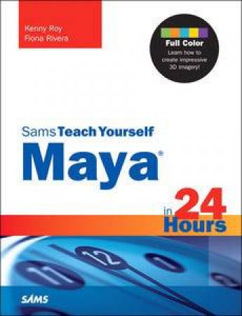 Sams Teach Yourself: Maya in 24 Hours by Kenny Roy & Fiona Rivera