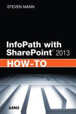 InfoPath with SharePoint 2013 How-To by Steven Mann