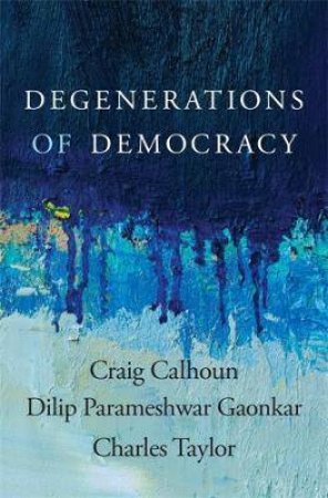 Degenerations Of Democracy by Craig Calhoun & Dilip Parameshwar Gaonkar & Charles Taylor