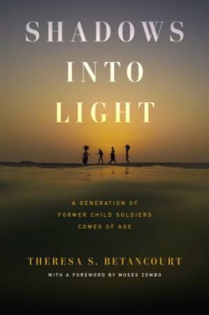 Shadows into Light by Theresa S. Betancourt & Moses Zombo