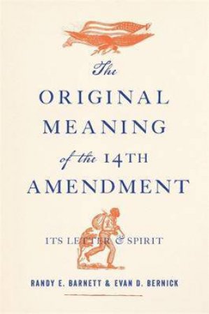 The Original Meaning Of The Fourteenth Amendment by Randy E. Barnett & Evan D. Bernick & James Oakes