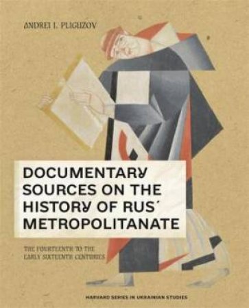 Documentary Sources On The History Of Rus´ Metropolitanate by Andrei I. Pliguzov