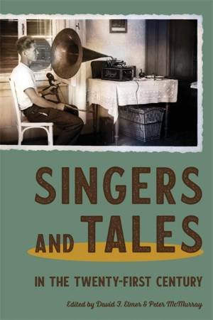 Singers and Tales in the Twenty-First Century by David F. Elmer & Peter McMurray