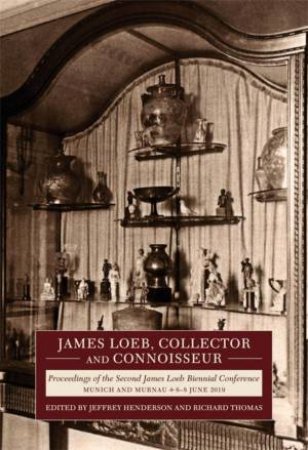 James Loeb, Collector and Connoisseur by Jeffrey Henderson & Richard F. Thomas & Susanne Ebbinghaus & Florian Knauss & Adrian Stahli