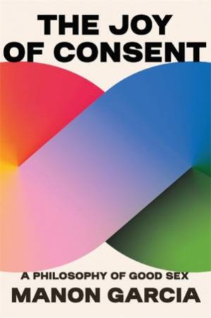 The Joy of Consent by Manon Garcia