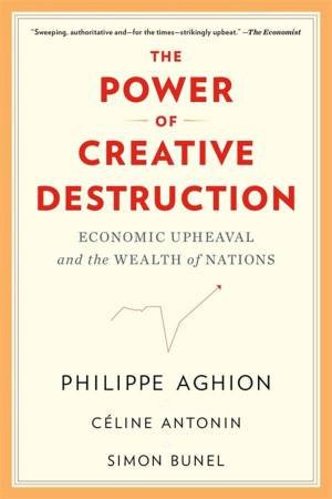 The Power of Creative Destruction by Philippe Aghion & Celine Antonin & Simon Bunel & Jodie Cohen-Tanugi
