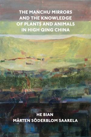 The Manchu Mirrors and the Knowledge of Plants and Animals in High Qing China by He Bian & Mårten Söderblom Saarela