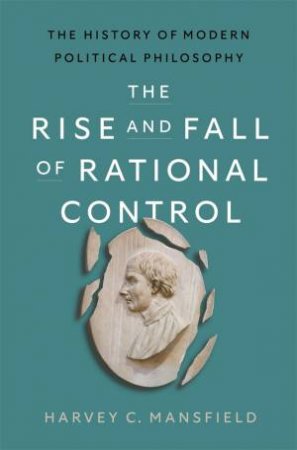 The Rise and Fall of Rational Control by Harvey C. Mansfield