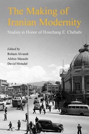 The Making of Iranian Modernity by Rohan Alvandi & Afshin Marashi & David Motadel