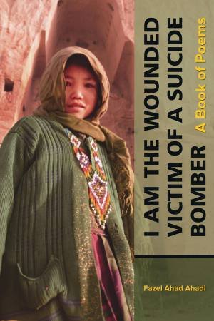 I Am the Wounded Victim of a Suicide Bomber by Fazel Ahad Ahadi & Pouneh Shabani-Jadidi & Patricia J. Higgins & NIle Green