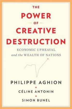 The Power Of Creative Destruction by Philippe Aghion & Celine Antonin & Simon Bunel
