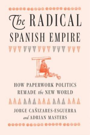 The Radical Spanish Empire by Jorge Cañizares-Esguerra & Adrian Masters