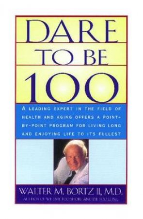 Dare To Be 100 by Walter M Bortz