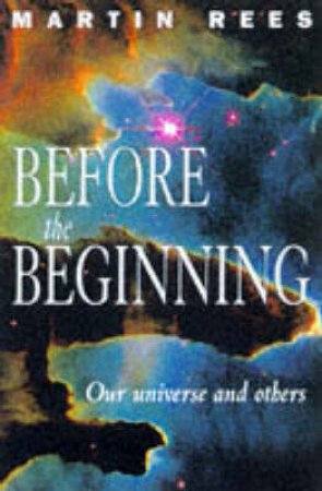 Before The Beginning: Our Universe And Others by Martin Rees
