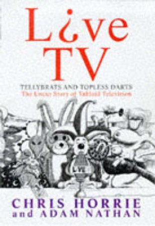 Live TV: The Uncut Story Of Tabloid TV by Chris Horrie & Adam Nathan