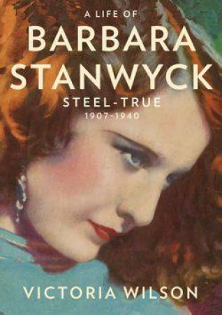 Life of Barbara Stanwyck: Steel-True 1907-1940 by Victoria Wilson
