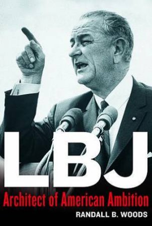 LBJ: Architect Of American Ambition by Randall B Woods