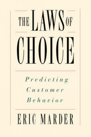 The Laws Of Choice: Predicting Customer Behaviour by Eric Marder