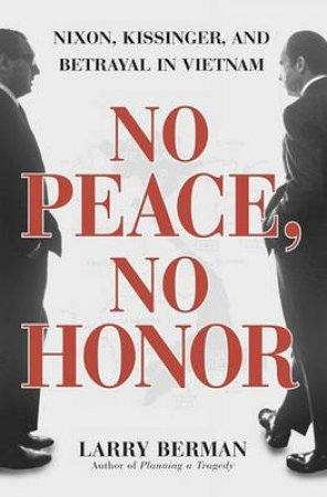 No Peace, No Honor: Nixon, Kissinger, And Betrayal In Vietnam by Larry Berman