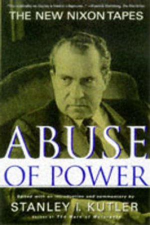 Abuse Of Power: The New Nixon Tapes by Stanley I Kutler Ed.