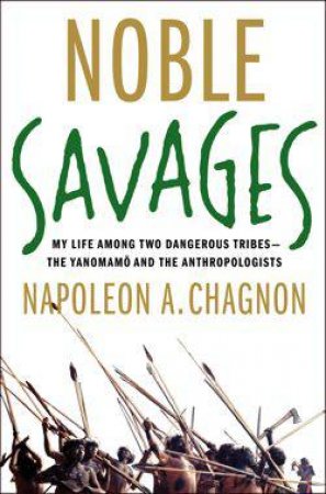 Noble Savages: My Life Among Two Dangerous Tribes by Napoleon Chagnon