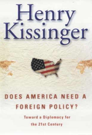 Does America Need A Foreign Policy? by Henry Kissinger