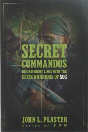 Secret Commandos: Behind Enemy Lines With Elite Warriors Of SOG by John Plaster