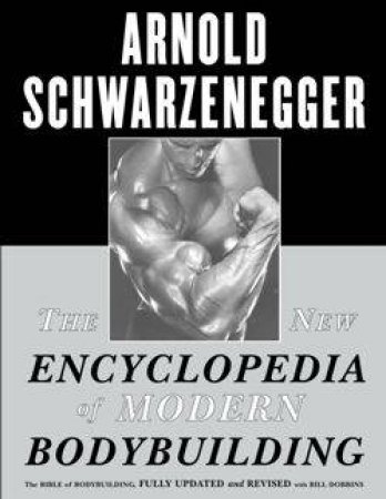 New Encyclopedia Of Modern Bodybuilding by Arnold Schwarzenegger & Bill Dobbins