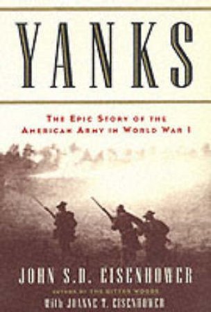 Yanks: The Epic Story Of The American Army In World War I by John S D Eisenhower