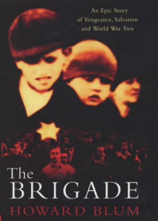 The Brigade: An Epic Story Of Vengeance, Salvation And World War Two by Howard Blum