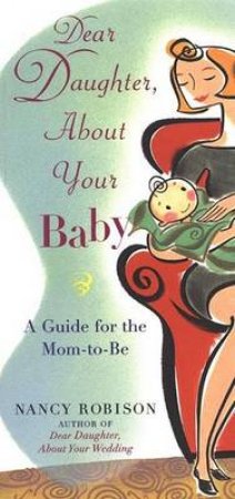 Dear Daughter, About Your Baby: A Guide For The Mom-To-Be by Nancy Robison