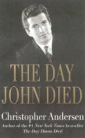 The Day John Died: John F Kennedy Jr by Christopher Andersen