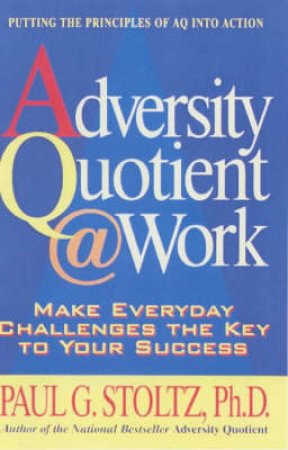 The Adversity Quotient @ Work by Paul G Stoltz