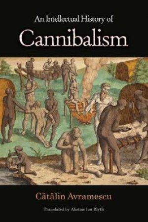 An Intellectual History of Cannibalism by Catalin Avramescu & Alistair Ian Blyth