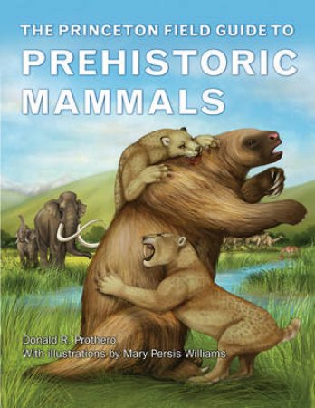 The Princeton Field Guide to Prehistoric Mammals by Donald R. Prothero & Mary Persis Williams