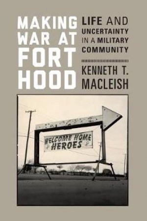 Making War at Fort Hood by Kenneth T. Macleish