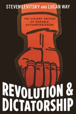 Revolution And Dictatorship by Steven Levitsky & Lucan Way