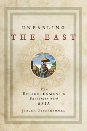 Unfabling the East by Jürgen Osterhammel & Robert Savage
