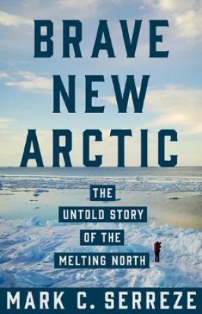 Brave New Arctic by Mark C. Serreze