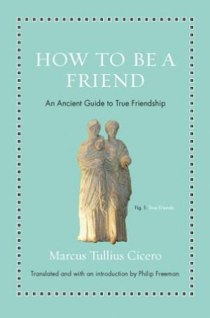 How to Be a Friend by Marcus Tullius Cicero
