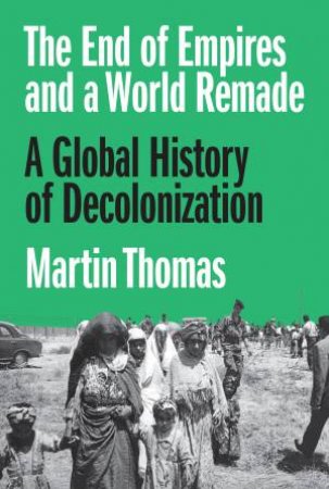 The End of Empires and a World Remade by Martin Thomas