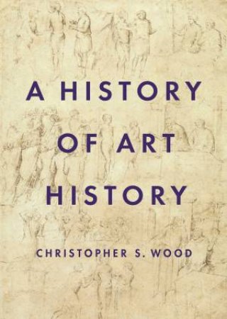 A History Of Art History by Christopher S. Wood