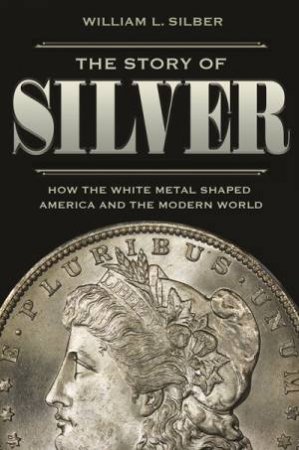The Story Of Silver by William L. Silber