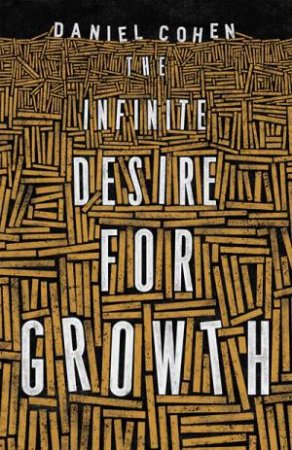 The Infinite Desire For Growth by Daniel Cohen & Jane Marie Todd