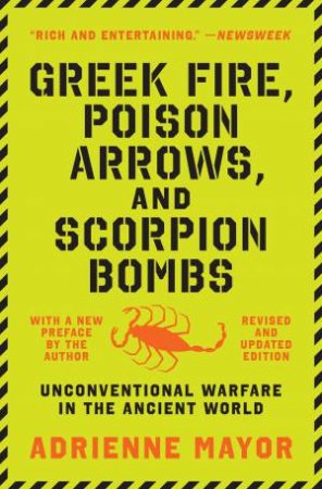 Greek Fire, Poison Arrows, And Scorpion Bombs by Adrienne Mayor