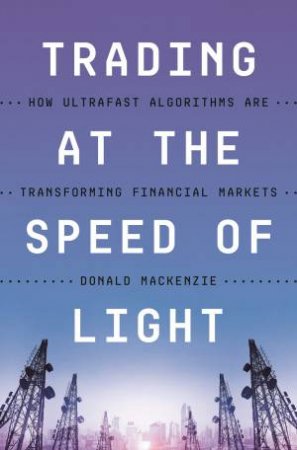 Trading At The Speed Of Light by Donald MacKenzie
