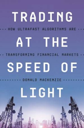Trading At The Speed Of Light by Donald MacKenzie